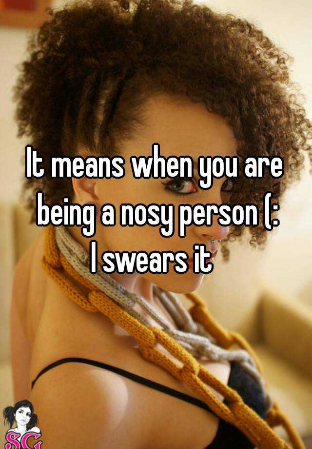 it-means-when-you-are-being-a-nosy-person-i-swears-it