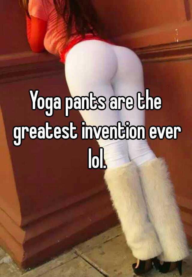 Yoga Pants Are The Greatest Invention Ever Lol