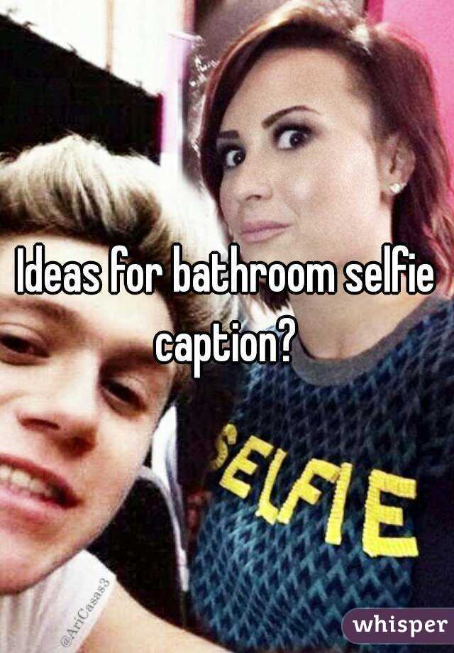 Ideas for bathroom selfie caption? 