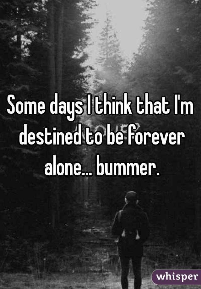 some-days-i-think-that-i-m-destined-to-be-forever-alone-bummer