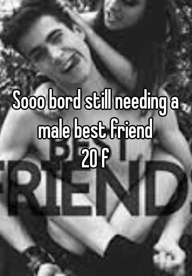 sooo-bord-still-needing-a-male-best-friend-20-f