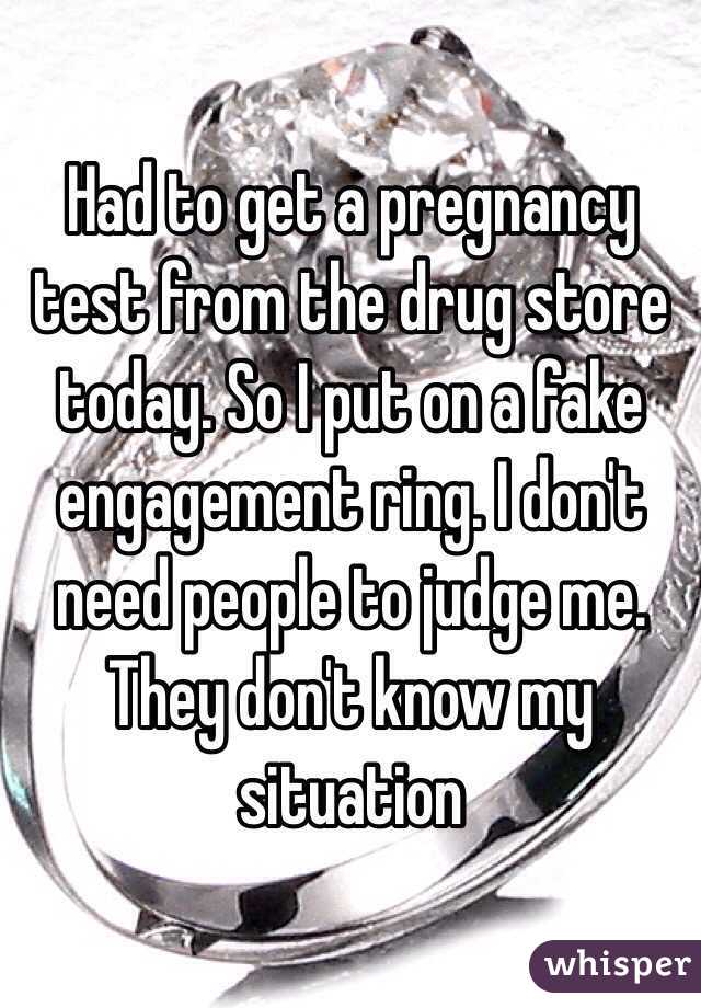 Had to get a pregnancy test from the drug store today. So I put on a fake engagement ring. I don't need people to judge me. They don't know my situation 