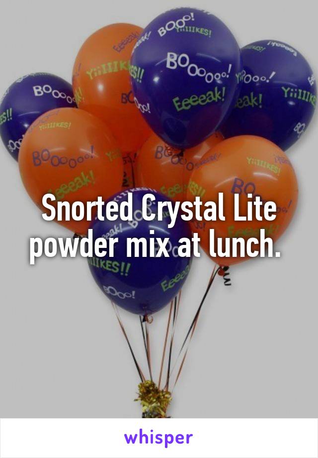 Snorted Crystal Lite powder mix at lunch. 
