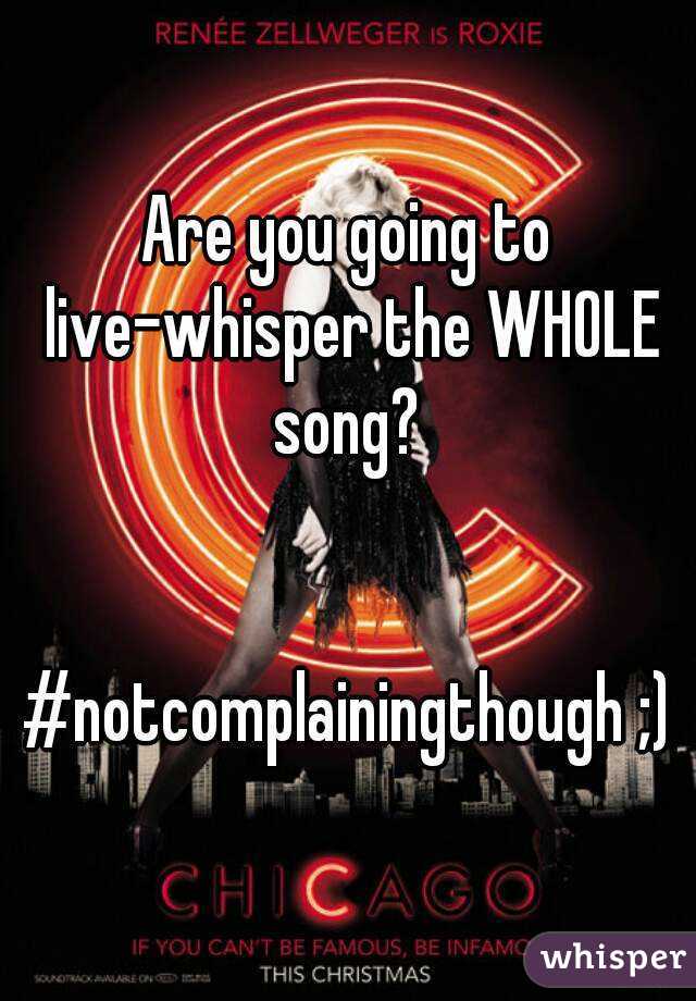 Are you going to live-whisper the WHOLE song? 


#notcomplainingthough ;)