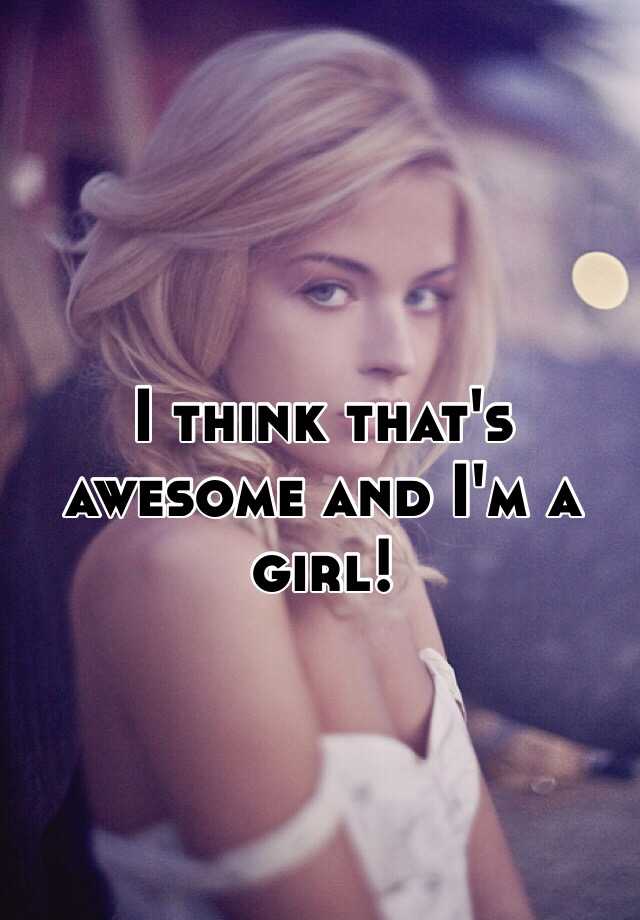 i-think-that-s-awesome-and-i-m-a-girl