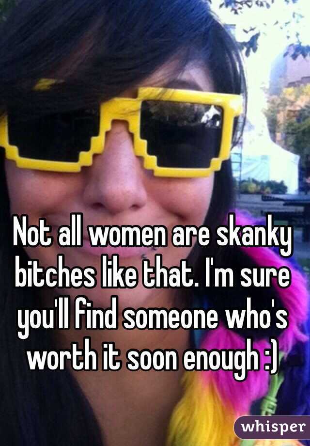 Not All Women Are Skanky Bitches Like That Im Sure Youll Find