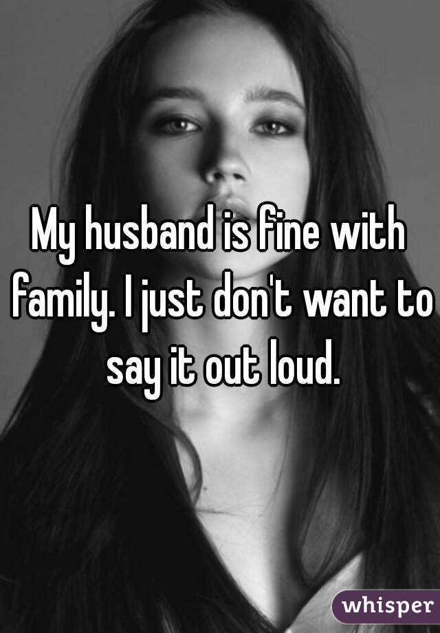 My husband is fine with family. I just don't want to say it out loud.