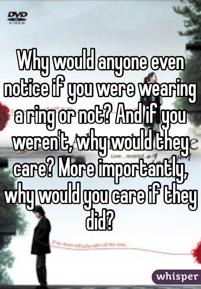 Why would anyone even notice if you were wearing a ring or not? And if you weren't, why would they care? More importantly, why would you care if they did?