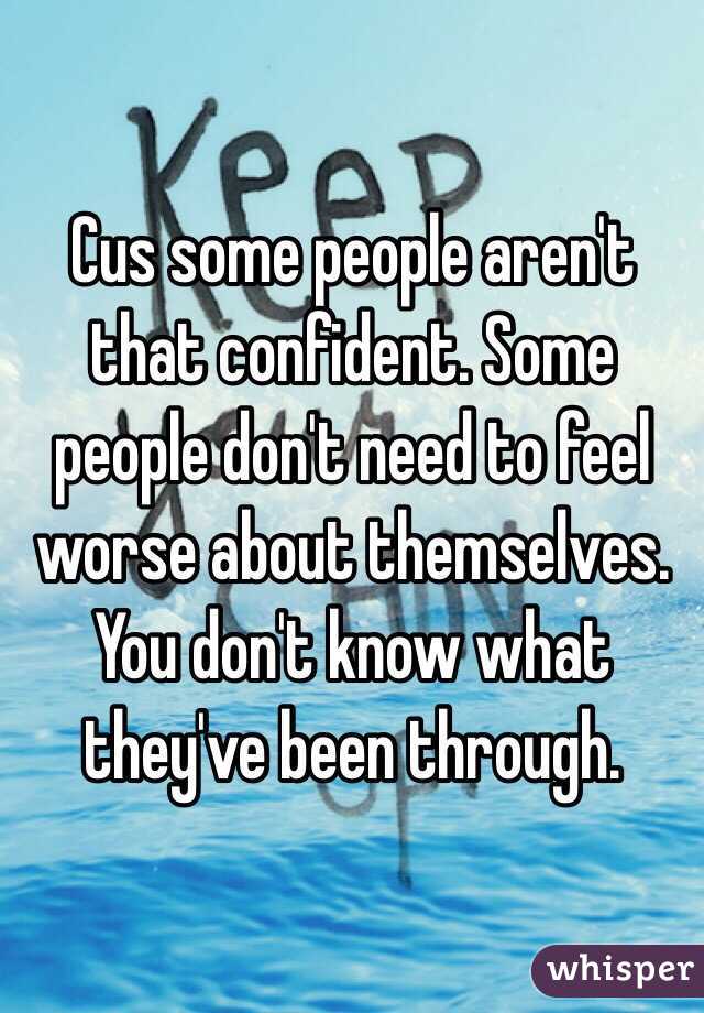 Cus some people aren't that confident. Some people don't need to feel worse about themselves. You don't know what they've been through. 