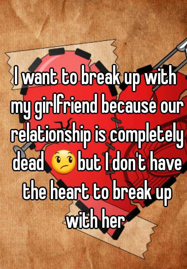 i-want-to-break-up-with-my-girlfriend-because-our-relationship-is