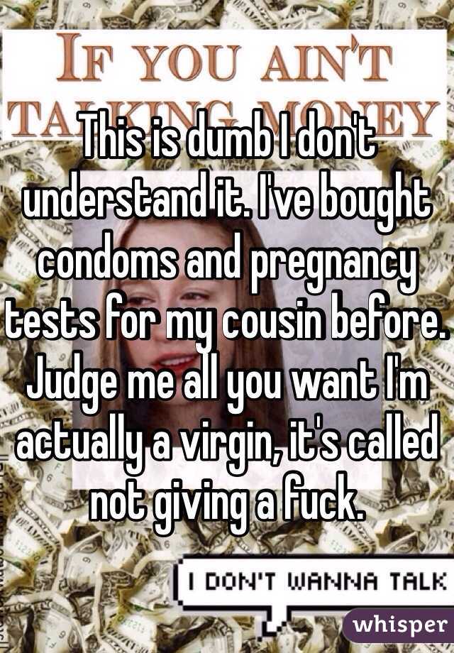 This is dumb I don't understand it. I've bought condoms and pregnancy tests for my cousin before. Judge me all you want I'm actually a virgin, it's called not giving a fuck.