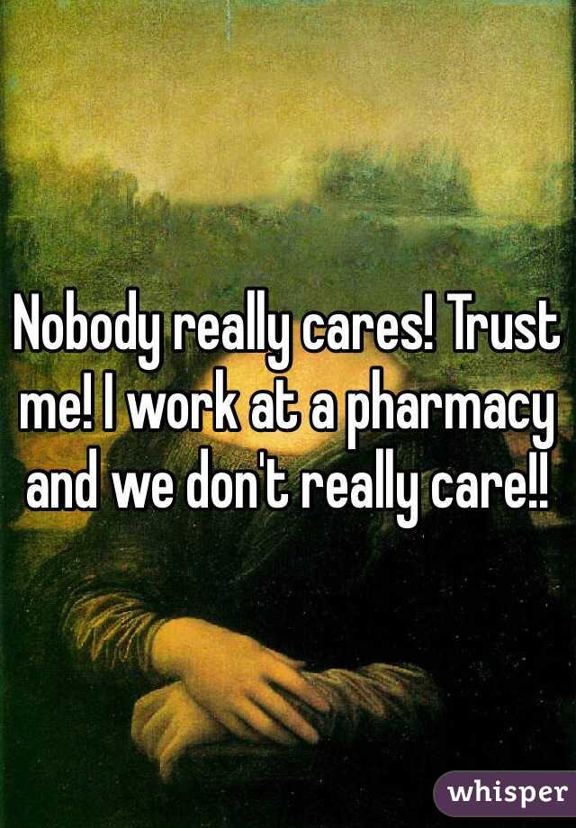 Nobody really cares! Trust me! I work at a pharmacy and we don't really care!!