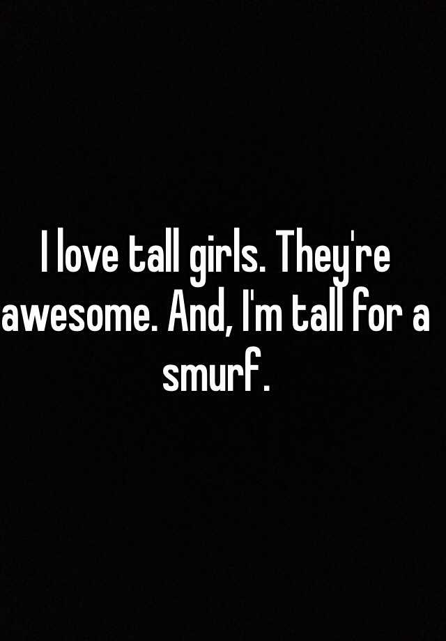 i-love-tall-girls-they-re-awesome-and-i-m-tall-for-a-smurf