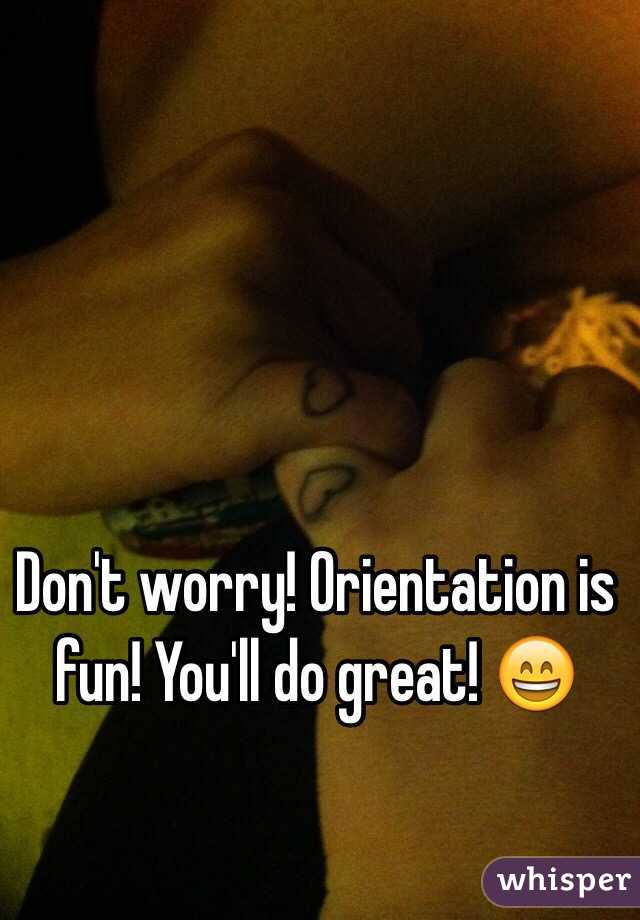 Don't worry! Orientation is fun! You'll do great! 😄