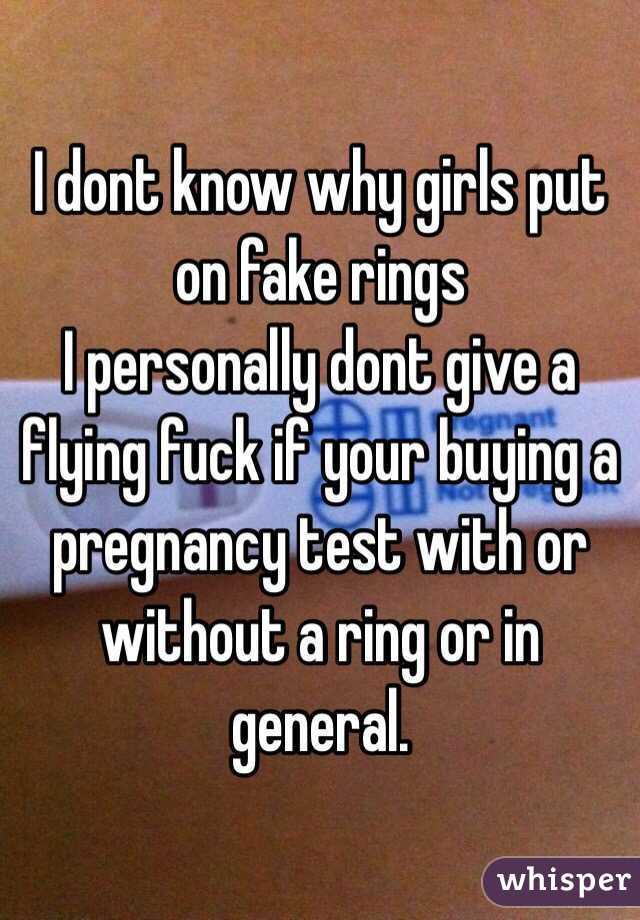 I dont know why girls put on fake rings
I personally dont give a flying fuck if your buying a pregnancy test with or without a ring or in general. 