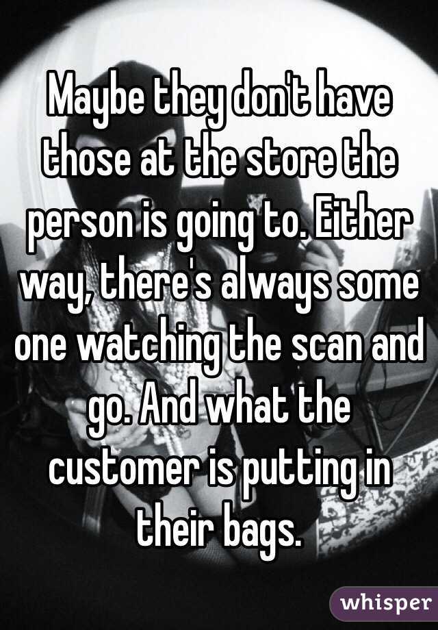 Maybe they don't have those at the store the person is going to. Either way, there's always some one watching the scan and go. And what the customer is putting in their bags.