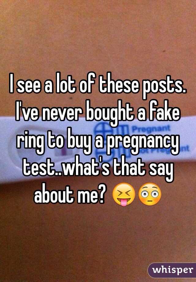 I see a lot of these posts. I've never bought a fake ring to buy a pregnancy test..what's that say about me? 😝😳