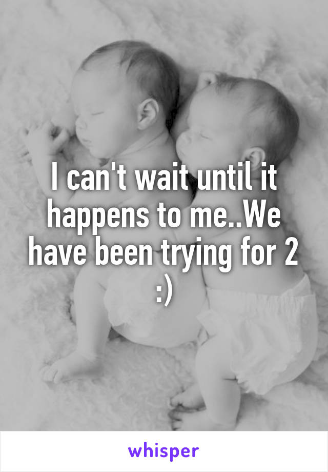 I can't wait until it happens to me..We have been trying for 2 :)