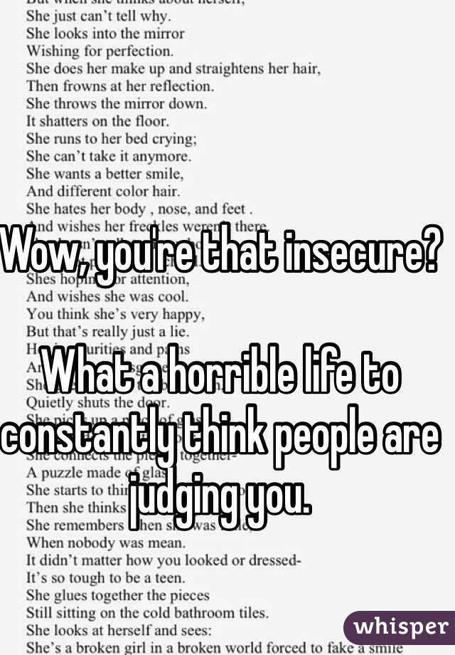 Wow, you're that insecure? 

What a horrible life to constantly think people are judging you. 