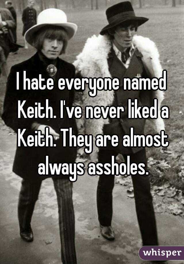 I hate everyone named Keith. I've never liked a Keith. They are almost always assholes.