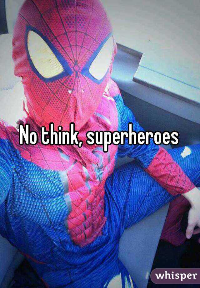 No think, superheroes