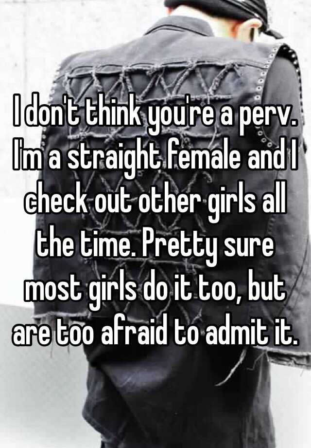 I Don T Think You Re A Perv I M A Straight Female And I Check Out Other Girls All The Time