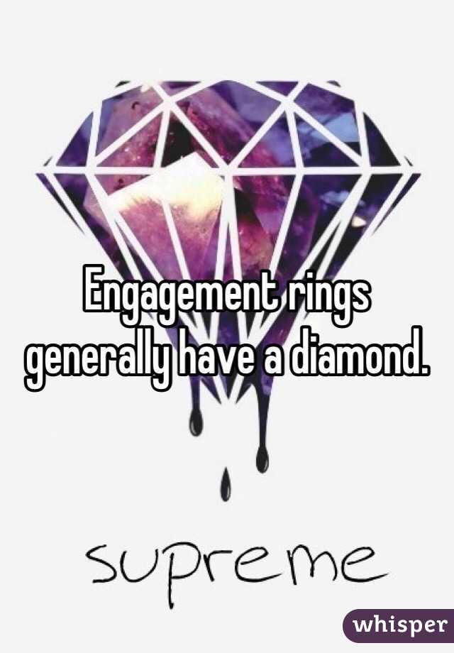 Engagement rings generally have a diamond. 