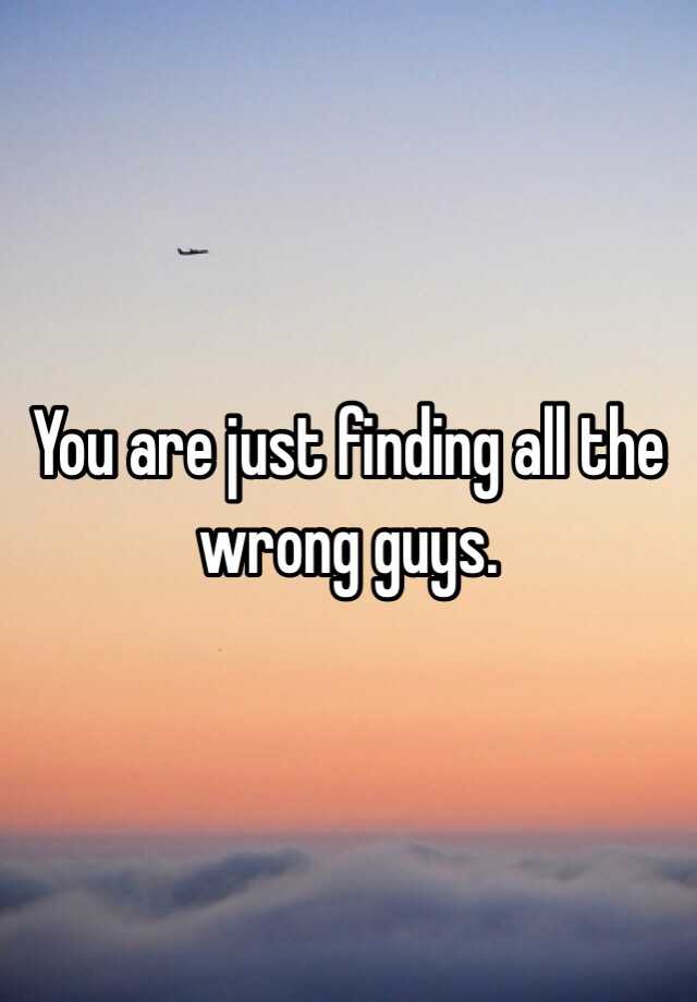 you-are-just-finding-all-the-wrong-guys