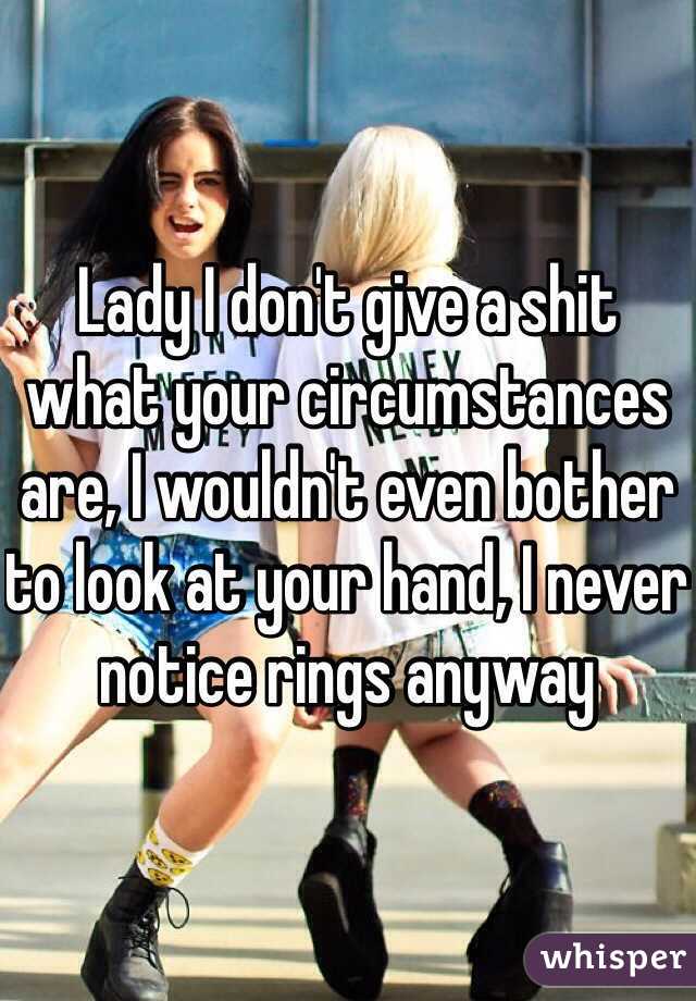 Lady I don't give a shit what your circumstances are, I wouldn't even bother to look at your hand, I never notice rings anyway