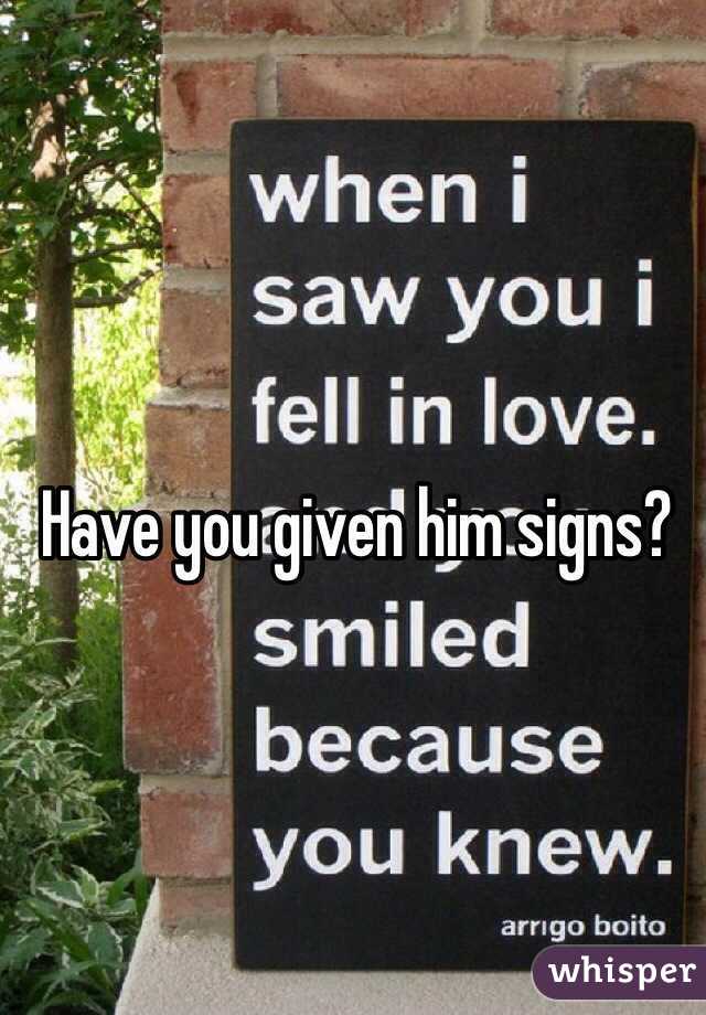 Have you given him signs?
