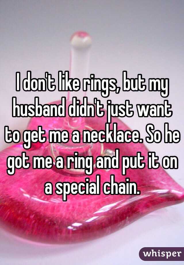 I don't like rings, but my husband didn't just want to get me a necklace. So he got me a ring and put it on a special chain. 