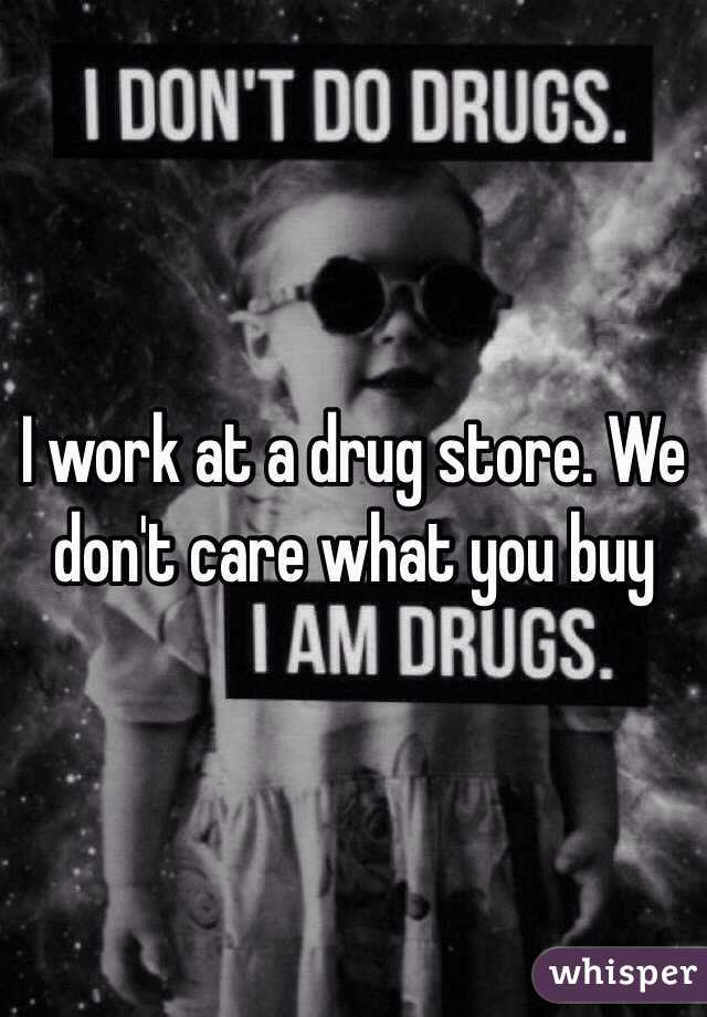 I work at a drug store. We don't care what you buy