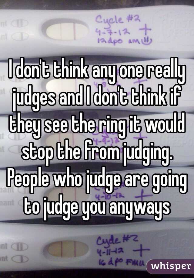 I don't think any one really judges and I don't think if they see the ring it would stop the from judging. People who judge are going to judge you anyways