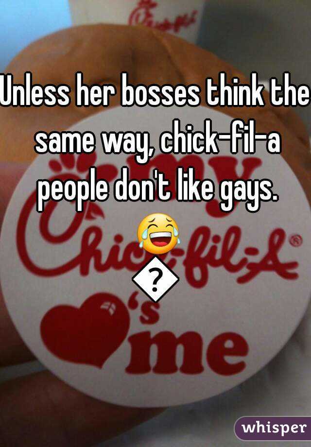 Unless her bosses think the same way, chick-fil-a people don't like gays. 😂😂