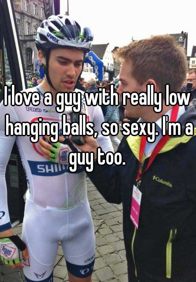 I Love A Guy With Really Low Hanging Balls So Sexy I M A Guy Too