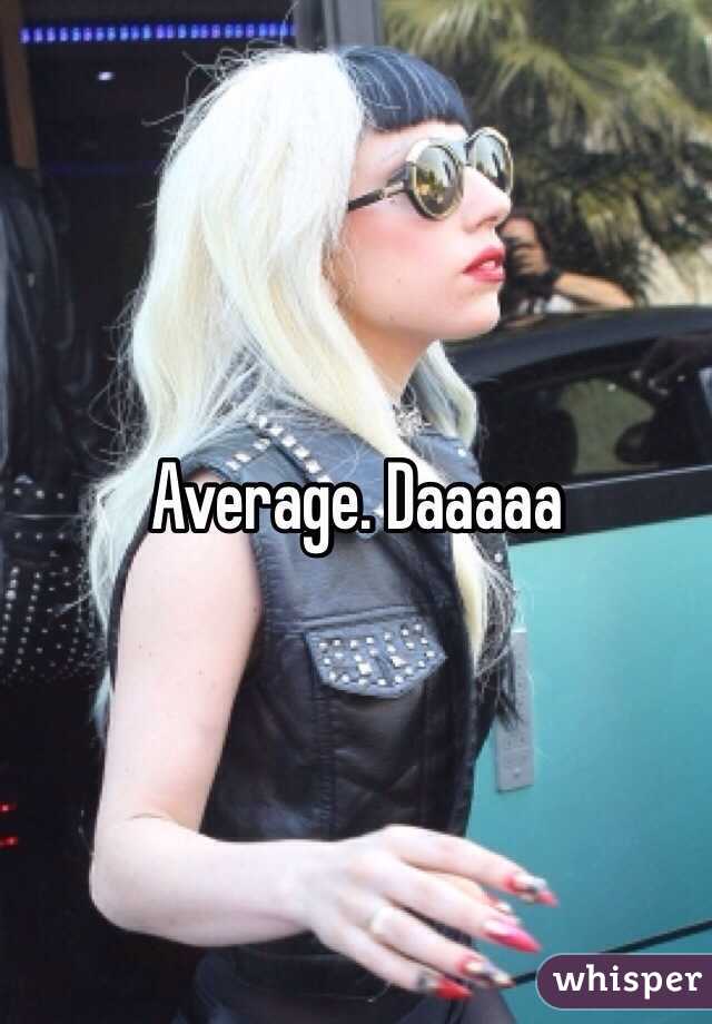 Average. Daaaaa