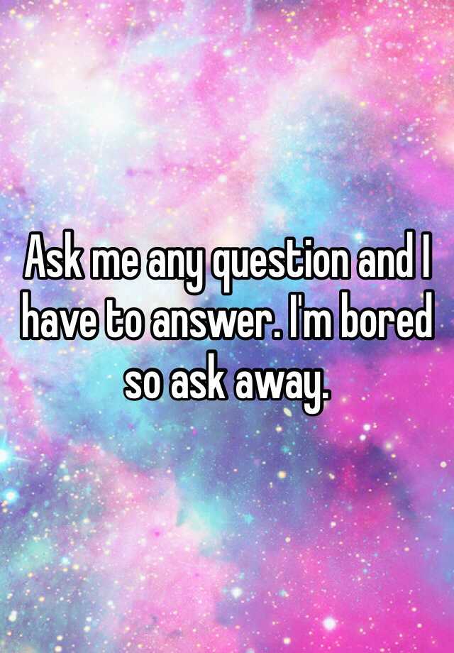 Ask away