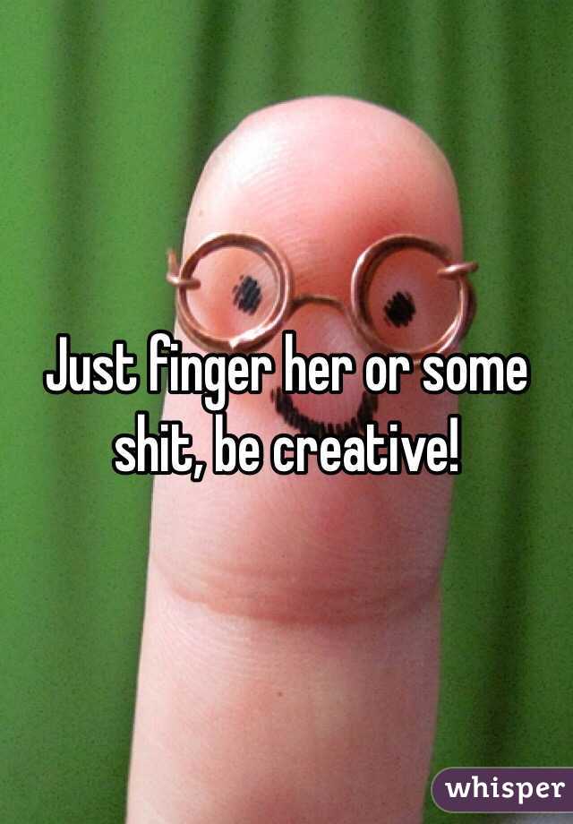 Just finger her or some shit, be creative!