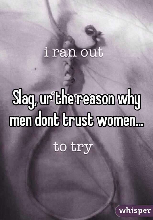 Slag, ur the reason why men dont trust women...