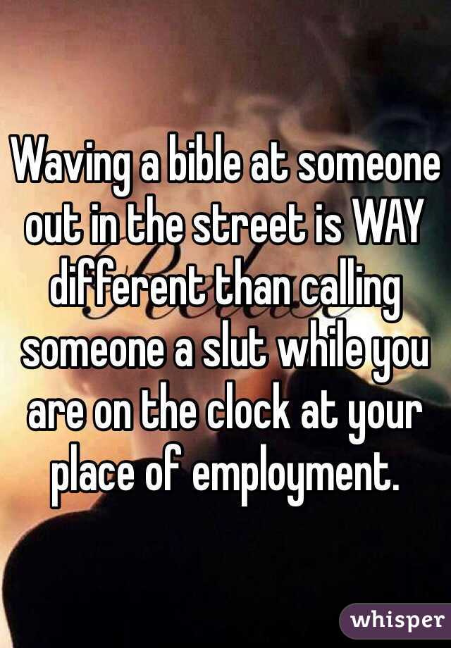 Waving a bible at someone out in the street is WAY different than calling someone a slut while you are on the clock at your place of employment.