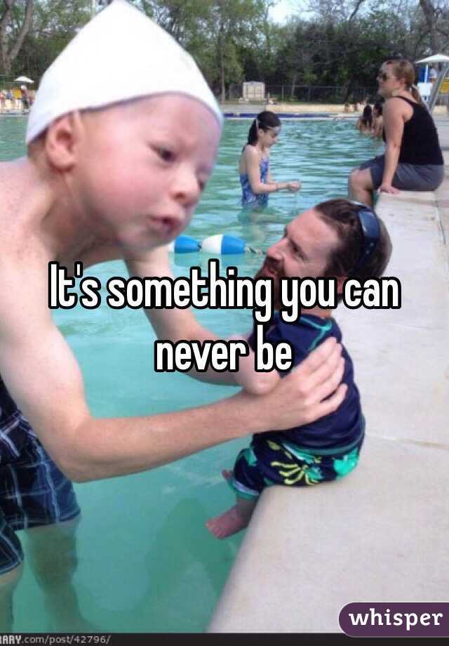 It's something you can never be 