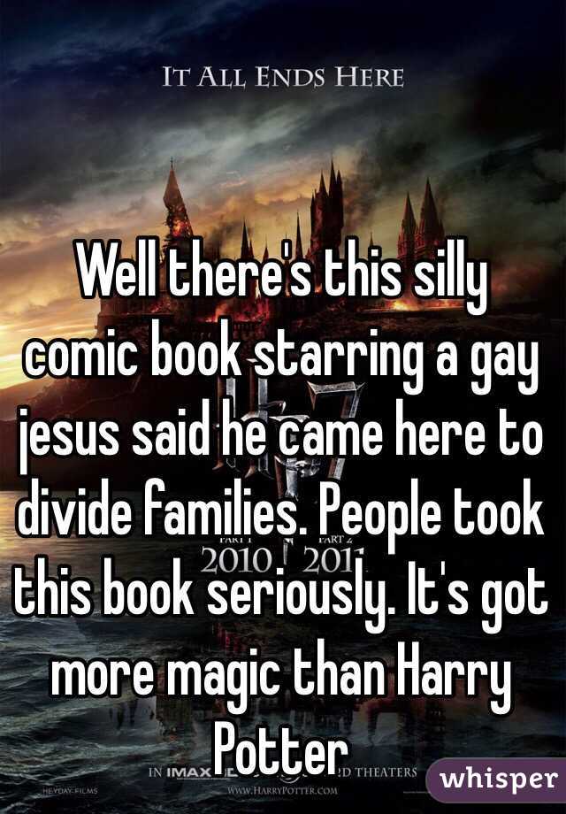 Well there's this silly comic book starring a gay jesus said he came here to divide families. People took this book seriously. It's got more magic than Harry Potter 
