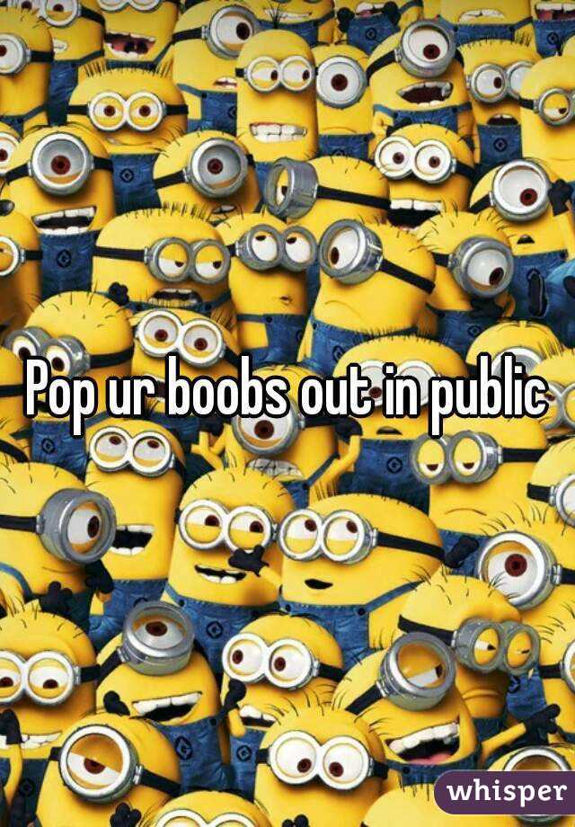 Pop ur boobs out in public