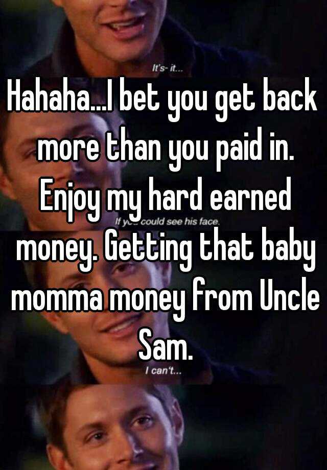 hahaha-i-bet-you-get-back-more-than-you-paid-in-enjoy-my-hard-earned