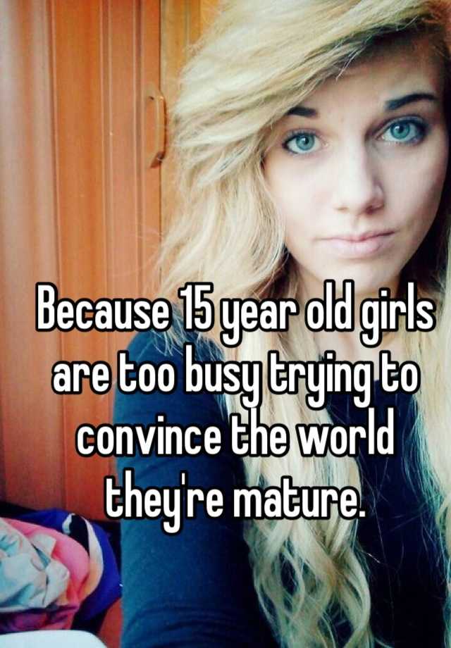 because-15-year-old-girls-are-too-busy-trying-to-convince-the-world