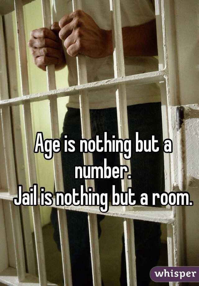 Age is nothing but a number.
Jail is nothing but a room.