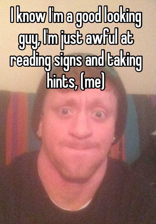 i-know-i-m-a-good-looking-guy-i-m-just-awful-at-reading-signs-and