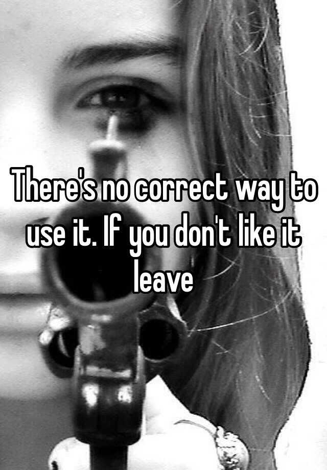 there-s-no-correct-way-to-use-it-if-you-don-t-like-it-leave