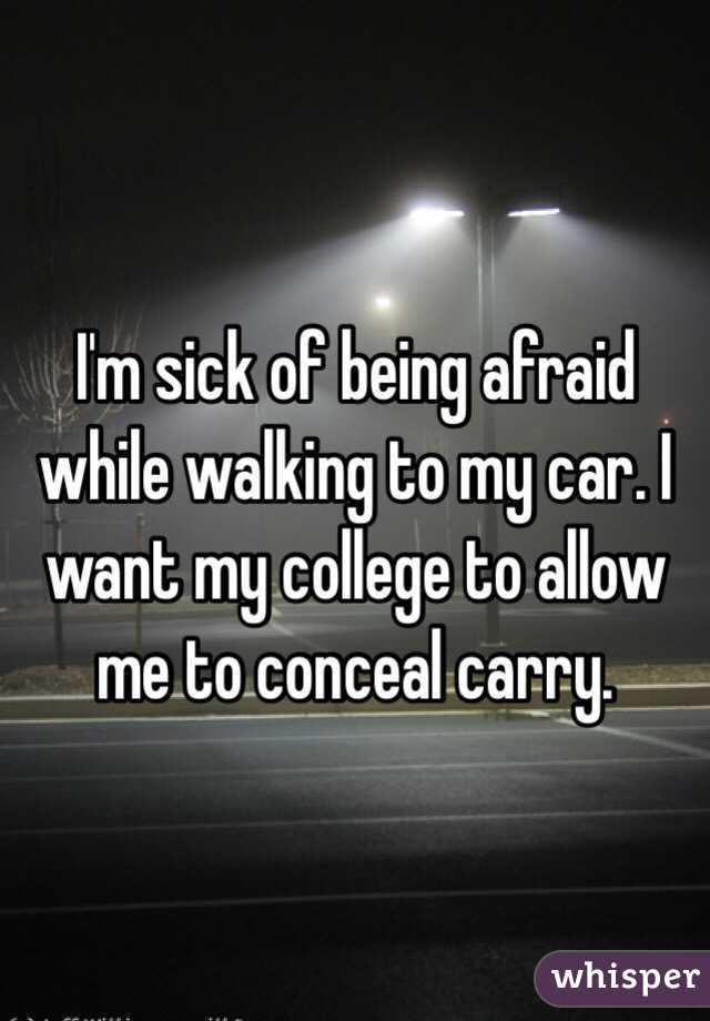 I'm sick of being afraid while walking to my car. I want my college to allow me to conceal carry. 