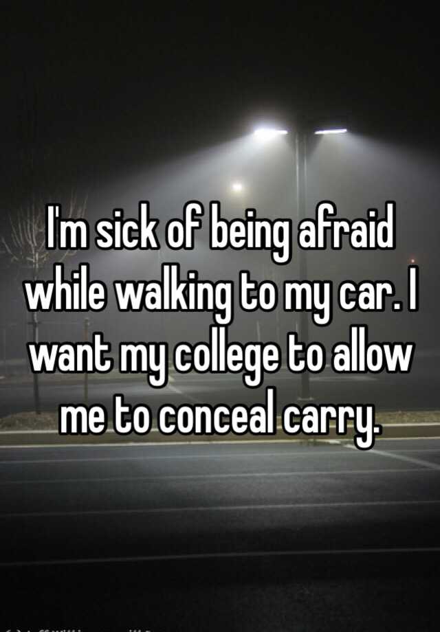 I'm sick of being afraid while walking to my car. I want my college to allow me to conceal carry. 